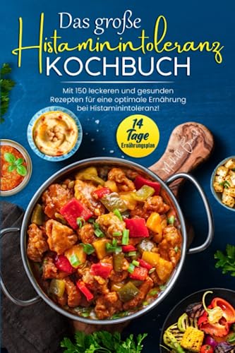 Das große Histaminintoleranz Kochbuch: Mit 150 leckeren und gesunden Rezepten für eine optimale Ernährung bei Histaminintoleranz! Inkl. 14 Tage Ernährungsplan von Independently published