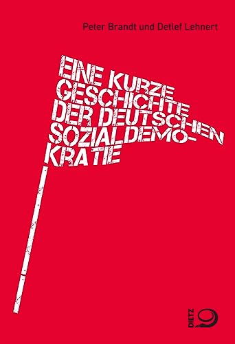 Eine kurze Geschichte der deutschen Sozialdemokratie: Von den Anfängen bis heute von Dietz Verlag J.H.W. Nachf