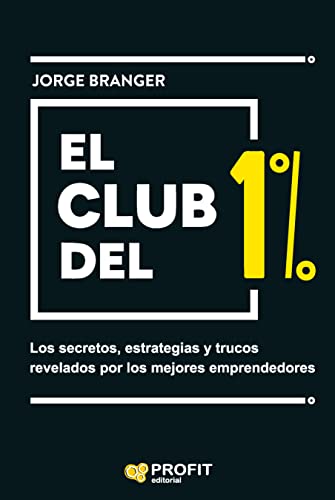 El club del 1%: Los secretos, estrategias y lecciones de los mejores emprendedores El club del 1%: Los secretos, estrategias y lecciones de los mejores emprendedores