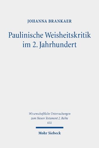 Paulinische Weisheitskritik im 2. Jahrhundert: Die Rezeption von 1 Kor 1-4 durch christliche Intellektuelle (Wissenschaftliche Untersuchungen zum Neuen Testament: 2. Reihe, Band 631) von Mohr Siebeck
