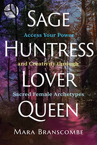 Sage, Huntress, Lover, Queen: Access Your Power and Creativity through Sacred Female Archetypes von Findhorn Press
