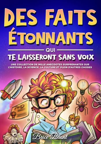 Des Faits Étonnants qui te Laisseront Sans Voix: Une collection de mille anecdotes surprenantes sur l’histoire, la science, la culture et plein ... pour Enfants, Adolescents et Adultes)