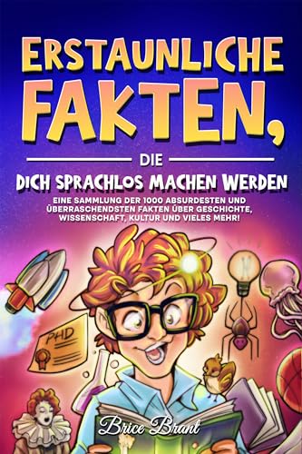 Erstaunliche Fakten, die dich sprachlos machen werden: Eine Sammlung der 1000 absurdesten und überraschendsten Fakten über Geschichte, Wissenschaft, ... für Kinder, Jugendliche und Erwachsene)