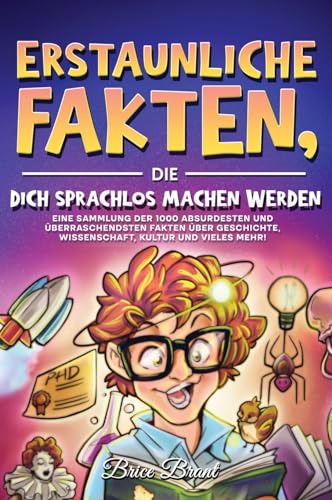 Erstaunliche Fakten, die dich sprachlos machen werden: Eine Sammlung der 1000 absurdesten und überraschendsten Fakten über Geschichte, Wissenschaft, ... für Kinder, Jugendliche und Erwachsene)