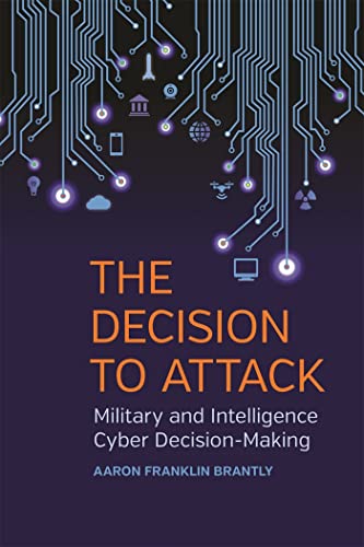 The Decision to Attack: Military and Intelligence Cyber Decision-Making (Studies in Security and International Affairs) von University of Georgia Press