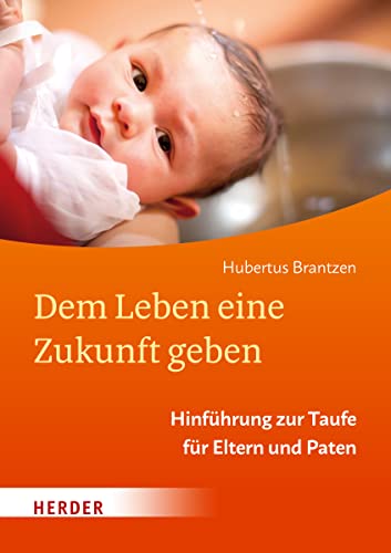 Dem Leben eine Zukunft geben: Hinführung zur Taufe für Eltern und Paten von VERLAG HERDER GMBH