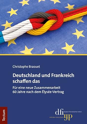 Deutschland und Frankreich schaffen das: Für eine neue Zusammenarbeit 60 Jahre nach dem Élysée-Vertrag von Tectum Wissenschaftsverlag