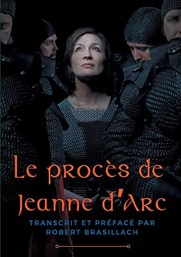 Le procès de Jeanne d'Arc: Transcription complète des interrogatoires de Jeanne d'Arc lors de son procès à Rouen en 1431, établie et préfacée par Robert Brasillach