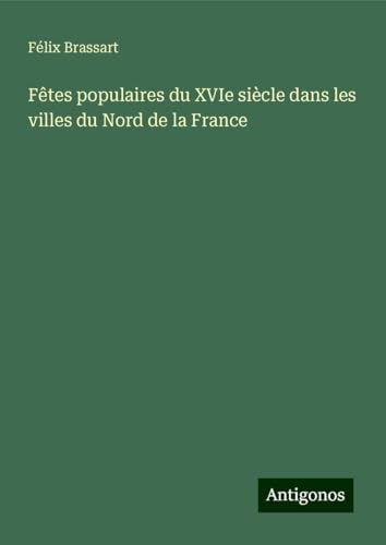 Fêtes populaires du XVIe siècle dans les villes du Nord de la France von Antigonos Verlag
