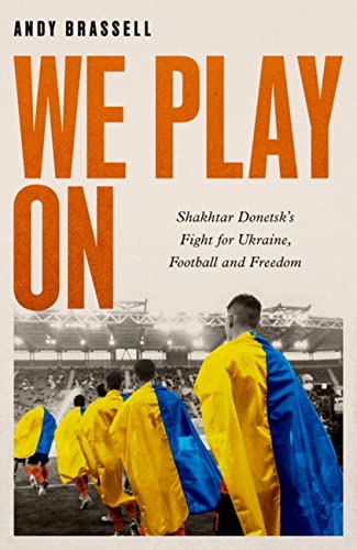 We Play On: Shakhtar Donetsk’s Fight for Ukraine, Football and Freedom