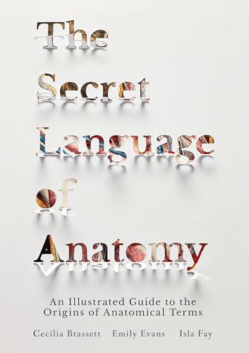 The Secret Language of Anatomy: An Illustrated Guide to the Origins of Anatomical Terms