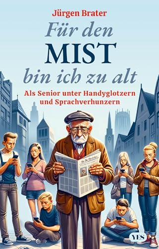 Für den Mist bin ich zu alt: Als Senior unter Handyglotzern und Sprachverhunzern von Yes Publishing