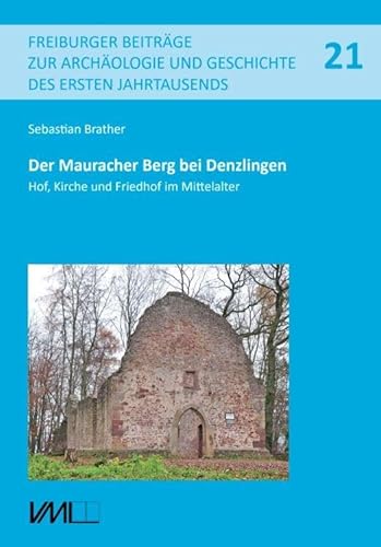 Der Mauracher Berg bei Denzlingen: Hof, Kirche und Friedhof im Mittelalter (Freiburger Beiträge zur Archäologie und Geschichte des ersten Jahrtausends)