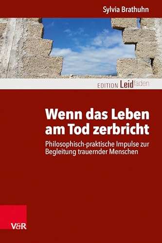 Wenn das Leben am Tod zerbricht: Philosophisch-praktische Impulse zur Begleitung trauernder Menschen (Edition Leidfaden: Basisqualifikation ... – Begleiten bei Krisen, Leid, Trauer)