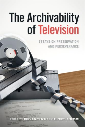 Archivability of Television: Essays on Preservation and Perseverance (The Peabody Media History) von University of Georgia Press
