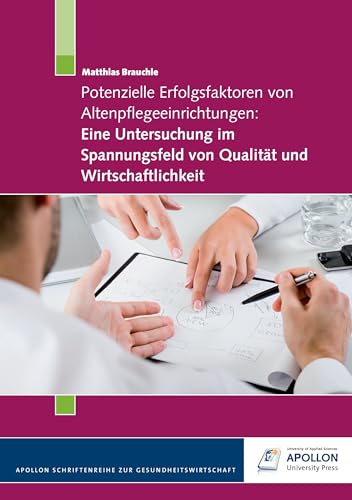 Potenzielle Erfolgsfaktoren von Altenpflegeeinrichtungen: Eine Untersuchung im Spannungsfeld von Qualität und Wirtschaftlichkeit (APOLLON Schriftenreihe zur Gesundheitswirtschaft)