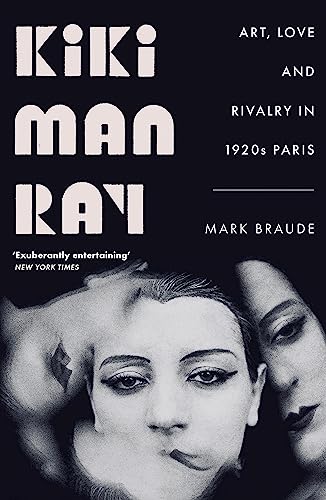Kiki Man Ray: Art, Love and Rivalry in 1920s Paris Kiki Man Ray: Art, Love and Rivalry in 1920s Paris