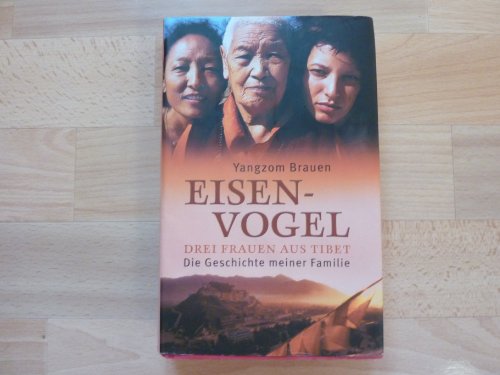 Eisenvogel: Drei Frauen aus Tibet - Die Geschichte meiner Familie