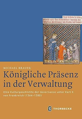 Königliche Präsenz in der Verwaltung: Eine Kulturgeschichte der Governance unter Karl V. von Frankreich (1364–1380) (Mittelalter-Forschungen) von Jan Thorbecke Verlag