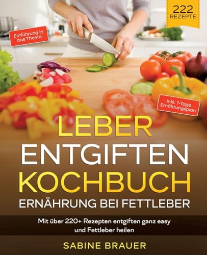 Leber entgiften Kochbuch – Ernährung bei Fettleber: Mit über 220+ Rezepten entgiften ganz easy und Fettleber heilen. Inkl. 7-Tage Ernährungsplan