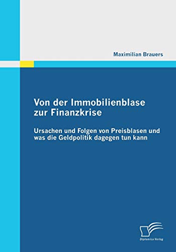 Von der Immobilienblase zur Finanzkrise: Ursachen und Folgen von Preisblasen und was die Geldpolitik dagegen tun kann von Diplomica Verlag