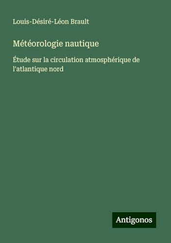Météorologie nautique: Étude sur la circulation atmosphérique de l'atlantique nord von Antigonos Verlag