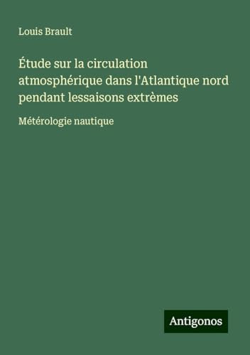 Étude sur la circulation atmosphérique dans l'Atlantique nord pendant lessaisons extrèmes: Métérologie nautique von Antigonos Verlag