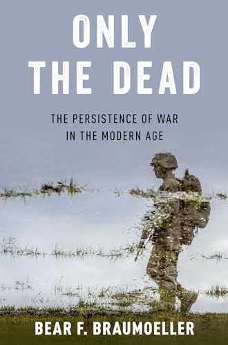 Only the Dead: The Persistence of War in the Modern Age