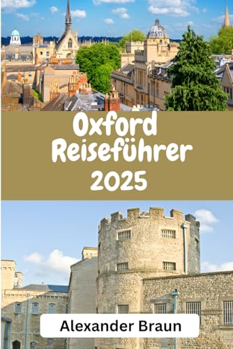 Oxford-Reiseführer 2025: "Oxford: Entdecken Sie den zeitlosen Charme, die verborgenen Schätze und die sehenswerten Wahrzeichen der Stadt“