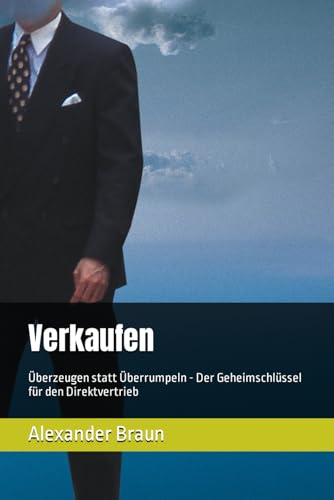 Verkaufen: Überzeugen statt Überrumpeln - Der Geheimschlüssel für den Direktvertrieb