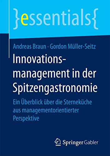 Innovationsmanagement in der Spitzengastronomie: Ein Überblick über die Sterneküche aus managementorientierter Perspektive (essentials)