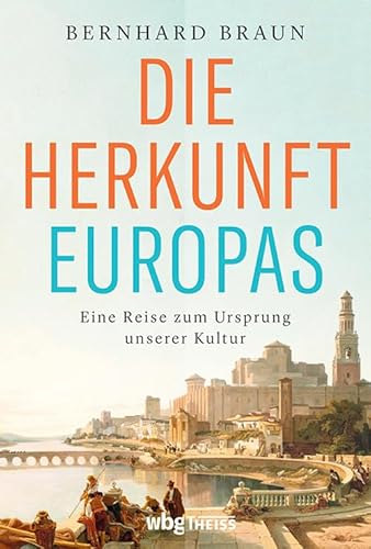 Die Herkunft Europas - Eine Reise zum Ursprung unserer Kultur. Von den Anfängen der Menschheit bis zur Neuzeit: der Einfluss des Orients auf das »christliche Abendland« und die europäische Identität