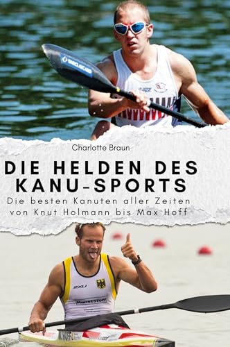 Die Helden des Kanu-Sports: Die besten Kanuten aller Zeiten von Knut Holmann bis Max Hoff von FlipFlop