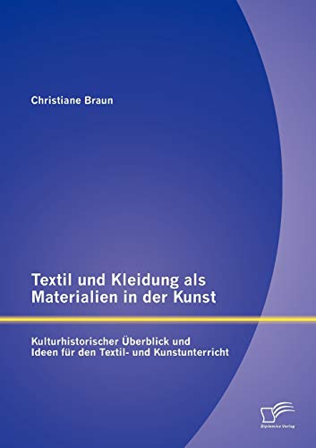 Textil und Kleidung als Materialien in der Kunst: Kulturhistorischer Überblick und Ideen für den Textil- und Kunstunterricht