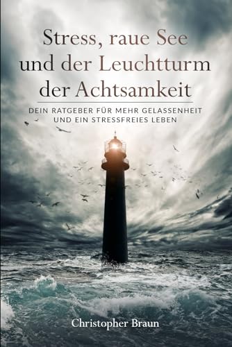 Stress, raue See und der Leuchtturm der Achtsamkeit: Dein Ratgeber für mehr Gelassenheit und ein stressfreies Leben von Independently published