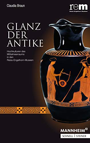 Glanz der Antike: Hochkulturen des Mittelmeerraums in den Reiss-Engelhorn-Museen (Publikationen der Reiss-Engelhorn-Museen)