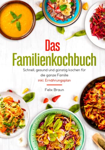 Das Familienkochbuch – Schnell, gesund und günstig kochen für die ganze Familie - inklusive Ernährungsplan