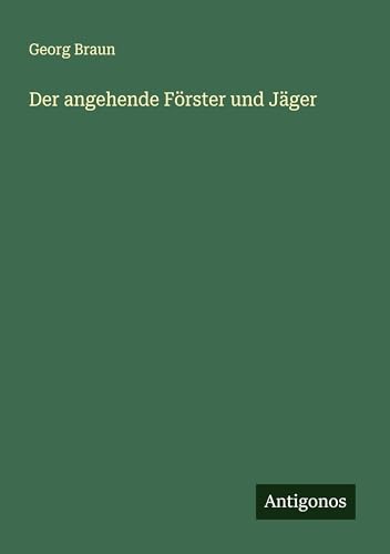 Der angehende Förster und Jäger Der angehende Förster und Jäger von Antigonos Verlag