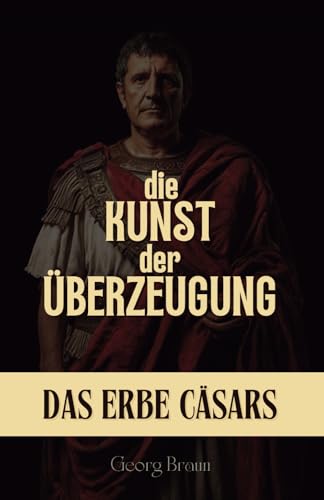 Die Kunst der Überzeugung: Das Erbe Cäsars von Independently published