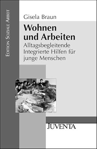 Wohnen und Arbeiten: Alltagsbegleitende Integrierte Hilfen für junge Menschen (Edition Soziale Arbeit)