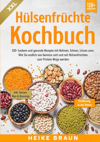 XXL Hülsenfrüchte Kochbuch: 120+ Leckere und gesunde Rezepte von Bohnen, Erbsen, Linsen uvm. Wie Sie endlich von Gemüse satt und mit Hülsenfrüchten zum Protein Ninja werden von Independently published