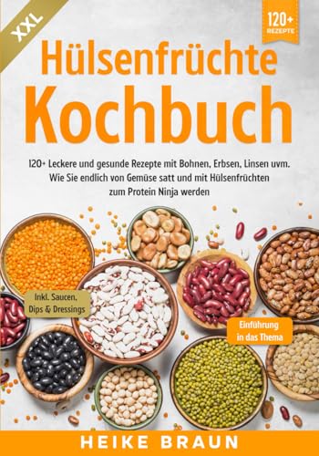 XXL Hülsenfrüchte Kochbuch: 120+ Leckere und gesunde Rezepte von Bohnen, Erbsen, Linsen uvm. Wie Sie endlich von Gemüse satt und mit Hülsenfrüchten zum Protein Ninja werden von Independently published