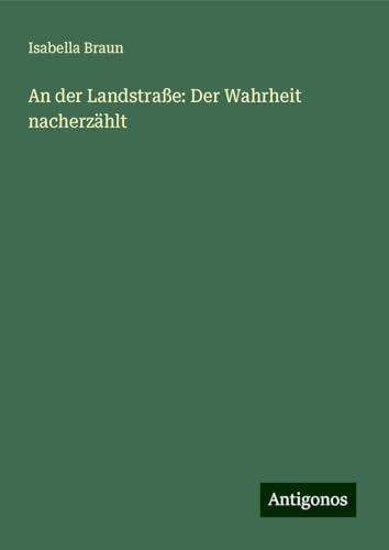 An der Landstraße: Der Wahrheit nacherzählt von Antigonos Verlag