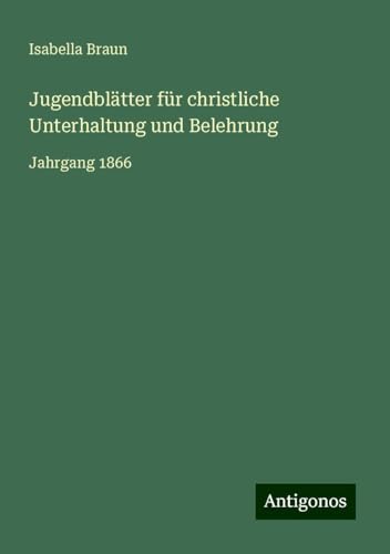 Jugendblätter für christliche Unterhaltung und Belehrung: Jahrgang 1866 von Antigonos Verlag