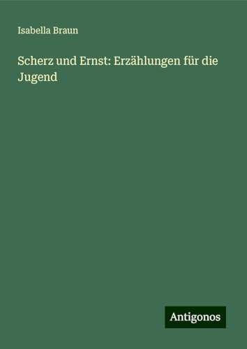 Scherz und Ernst: Erzählungen für die Jugend von Antigonos Verlag