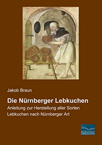 Die Nuernberger Lebkuchen: Anleitung zur Herstellung aller Sorten Lebkuchen nach Nuernberger Art: Anleitung zur Herstellung aller Sorten Lebkuchen nach Nürnberger Art