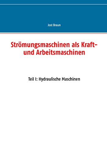 Strömungsmaschinen als Kraft- und Arbeitsmaschinen: Teil I: Hydraulische Maschinen Strömungsmaschinen als Kraft- und Arbeitsmaschinen: Teil I: Hydraulische Maschinen von Books on Demand