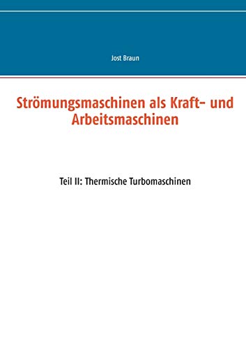 Strömungsmaschinen als Kraft- und Arbeitsmaschinen: Teil II: Thermische Turbomaschinen Strömungsmaschinen als Kraft- und Arbeitsmaschinen: Teil II: Thermische Turbomaschinen