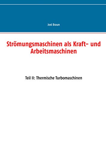 Strömungsmaschinen als Kraft- und Arbeitsmaschinen: Teil II: Thermische Turbomaschinen Strömungsmaschinen als Kraft- und Arbeitsmaschinen: Teil II: Thermische Turbomaschinen