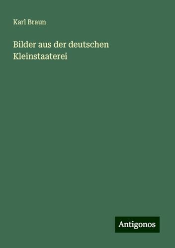 Bilder aus der deutschen Kleinstaaterei von Antigonos Verlag